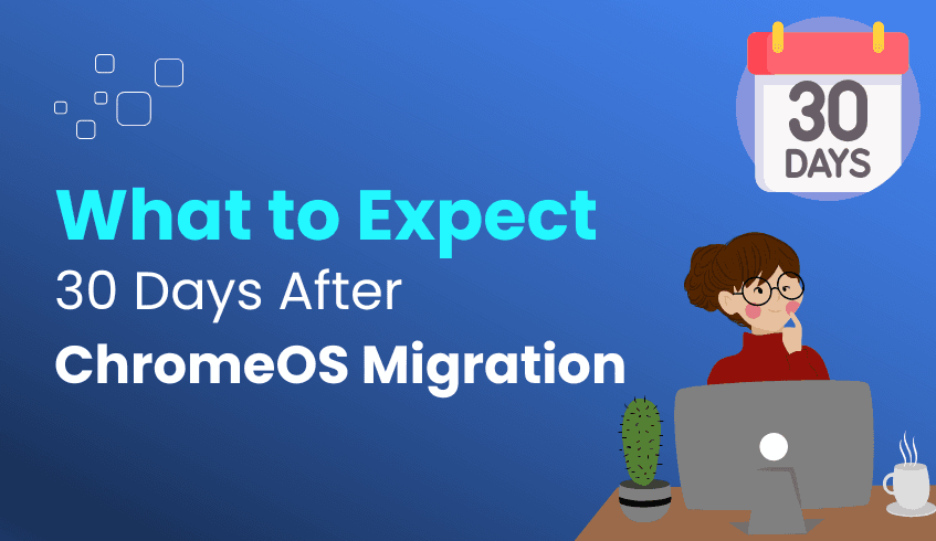 What to Expect From Your First 30 Days Post ChromeOS Migration